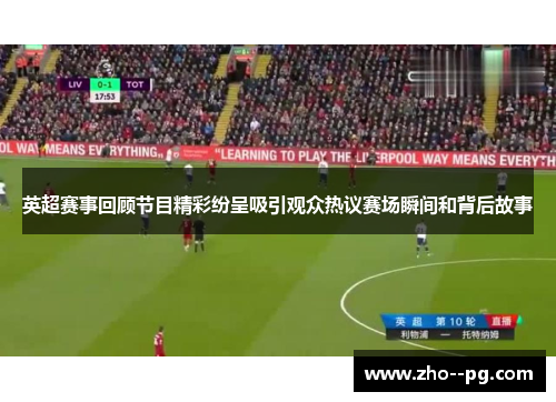 英超赛事回顾节目精彩纷呈吸引观众热议赛场瞬间和背后故事