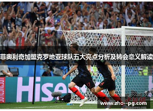 菲奥利奇加盟克罗地亚球队五大亮点分析及转会意义解读