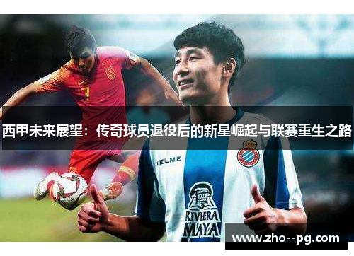 西甲未来展望：传奇球员退役后的新星崛起与联赛重生之路