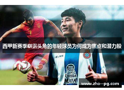 西甲新赛季崭露头角的年轻球员为何成为焦点和潜力股