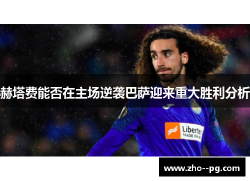 赫塔费能否在主场逆袭巴萨迎来重大胜利分析