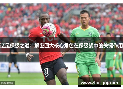 辽足保级之道：解密四大核心角色在保级战中的关键作用