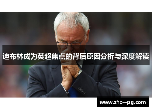 迪布林成为英超焦点的背后原因分析与深度解读