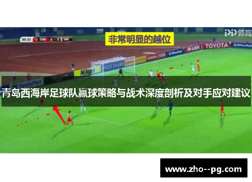 青岛西海岸足球队赢球策略与战术深度剖析及对手应对建议