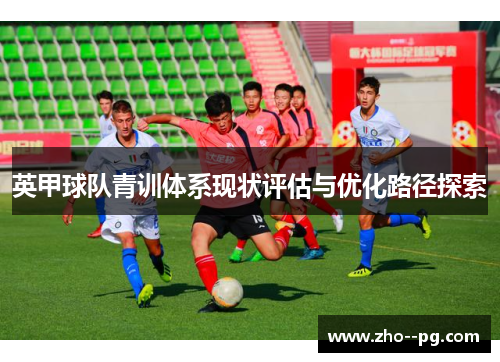 英甲球队青训体系现状评估与优化路径探索