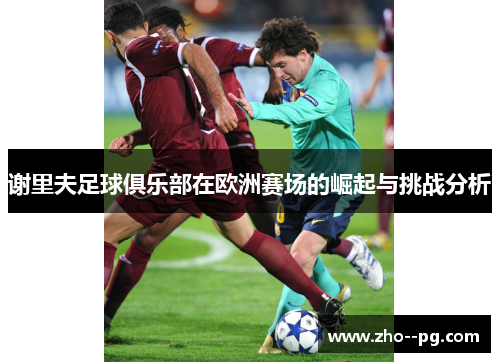 谢里夫足球俱乐部在欧洲赛场的崛起与挑战分析