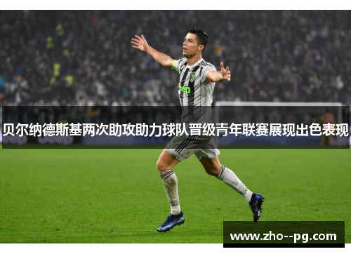 贝尔纳德斯基两次助攻助力球队晋级青年联赛展现出色表现