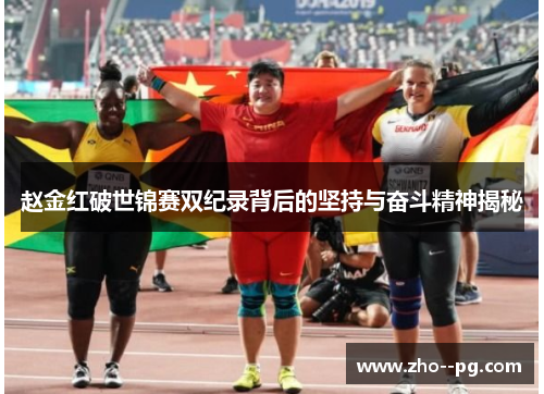 赵金红破世锦赛双纪录背后的坚持与奋斗精神揭秘