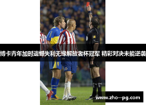 博卡青年加时遗憾失利无缘解放者杯冠军 精彩对决未能逆袭