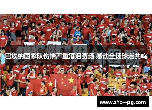 巴埃纳国家队伤情严重落泪赛场 感动全场球迷共鸣