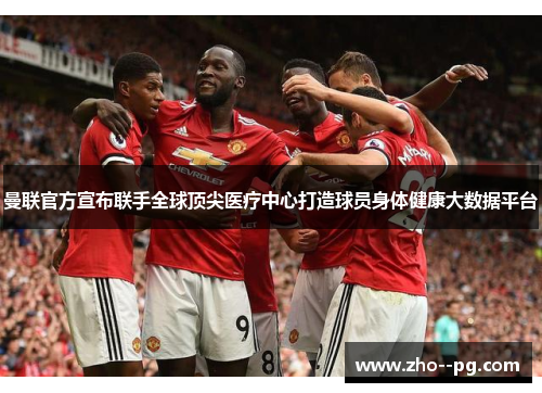 曼联官方宣布联手全球顶尖医疗中心打造球员身体健康大数据平台
