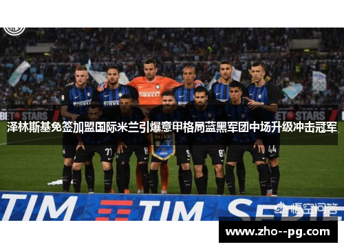 泽林斯基免签加盟国际米兰引爆意甲格局蓝黑军团中场升级冲击冠军