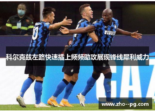 科尔克兹左路快速插上频频助攻展现锋线犀利威力